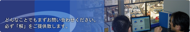 どんなことでもまずお問い合わせください。必ず「解」をご提供致します。